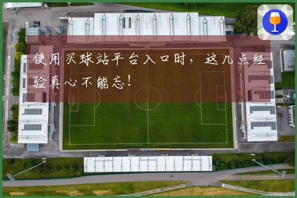 使用买球站平台入口时，这几点经验真心不能忘！