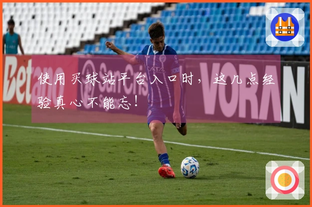 使用买球站平台入口时，这几点经验真心不能忘！