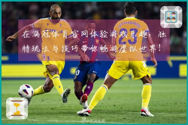 在满冠体育官网体验游戏乐趣,独特玩法与技巧带你畅游虚拟世界!