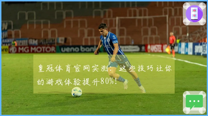 皇冠体育官网实测：这些技巧让你的游戏体验提升80%！