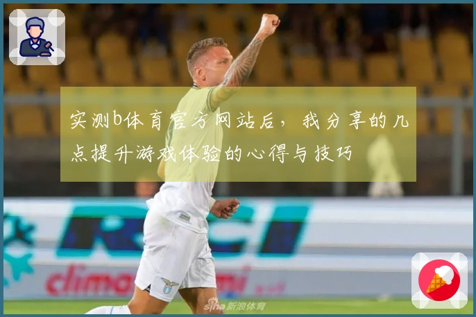 实测b体育官方网站后，我分享的几点提升游戏体验的心得与技巧